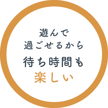 遊んで過ごせるから待ち時間も楽しい