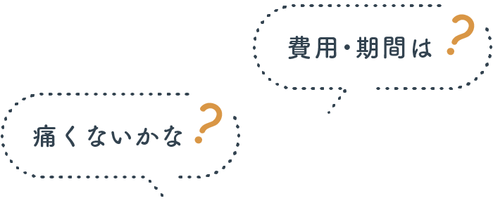 費用・期間は？痛くないかな？
